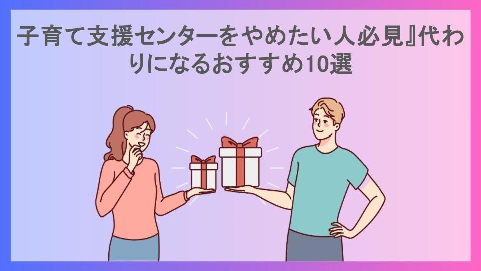 子育て支援センターをやめたい人必見』代わりになるおすすめ10選